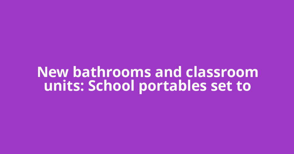 New bathrooms and classroom units: School portables set to