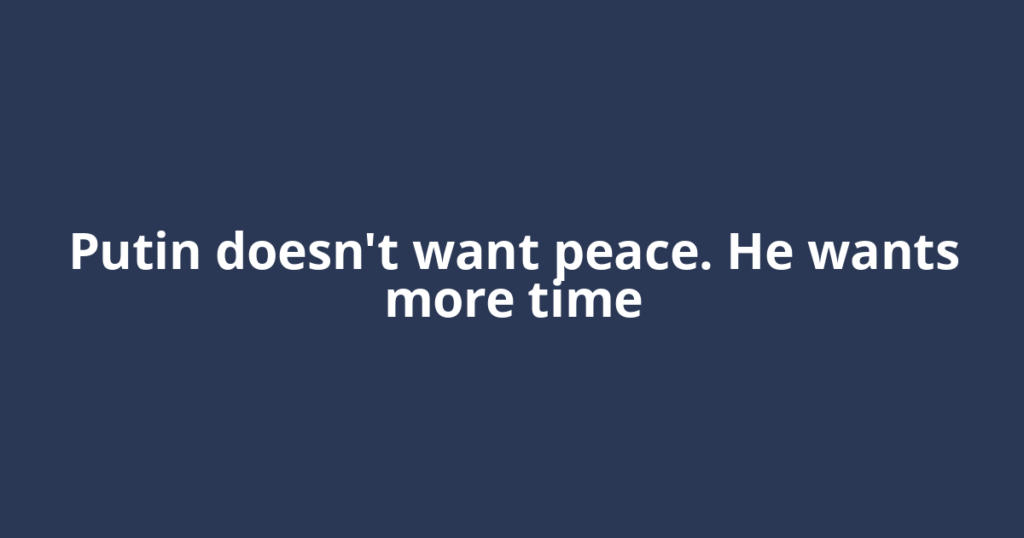 Putin doesn't want peace. He wants more time