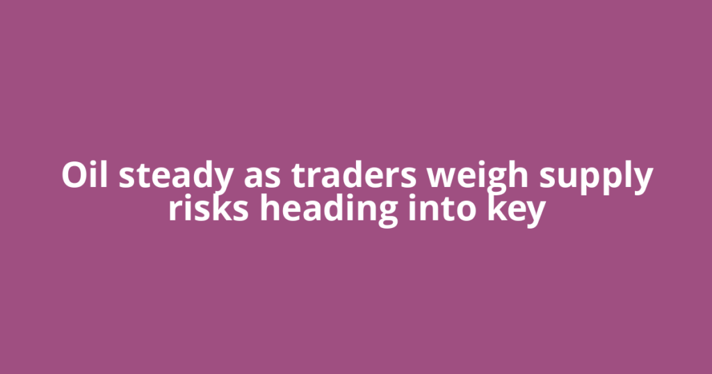 Oil steady as traders weigh supply risks heading into key