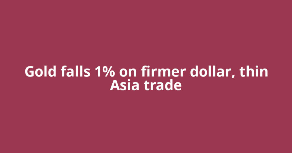 Gold falls 1% on firmer dollar, thin Asia trade
