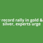 After record rally in gold &amp; silver, experts urge