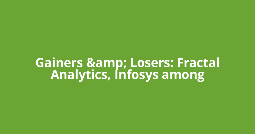 ​Gainers &amp; Losers: Fractal Analytics, Infosys among