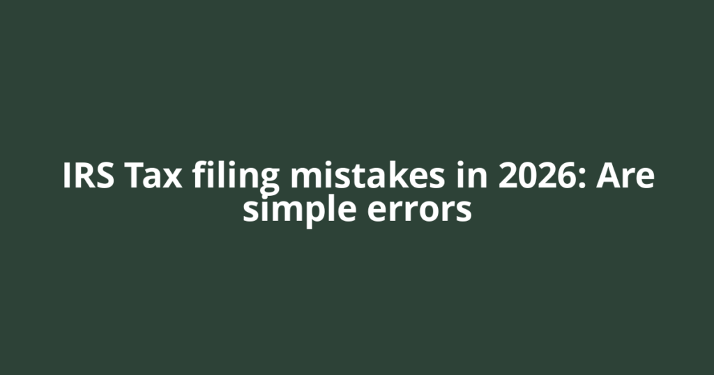 IRS Tax filing mistakes in 2026: Are simple errors
