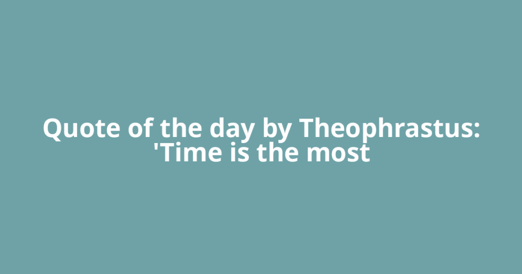 Quote of the day by Theophrastus: 'Time is the most