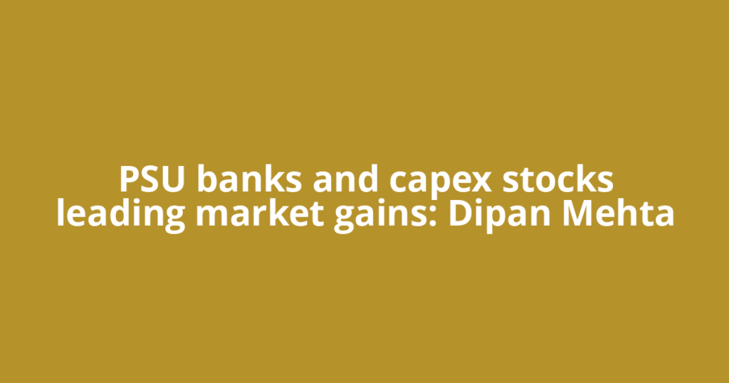 PSU banks and capex stocks leading market gains: Dipan Mehta