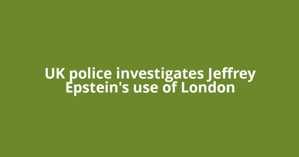 UK police investigates Jeffrey Epstein's use of London