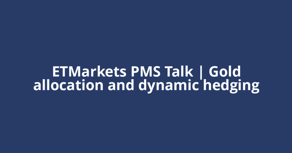 ETMarkets PMS Talk | Gold allocation and dynamic hedging