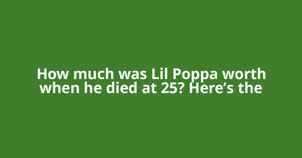 How much was Lil Poppa worth when he died at 25? Here’s the