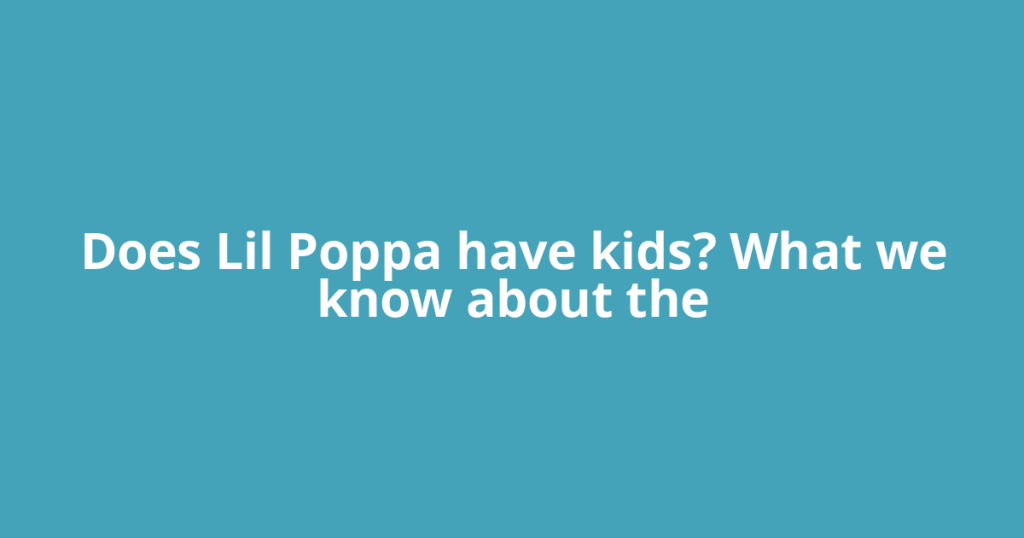 Does Lil Poppa have kids? What we know about the