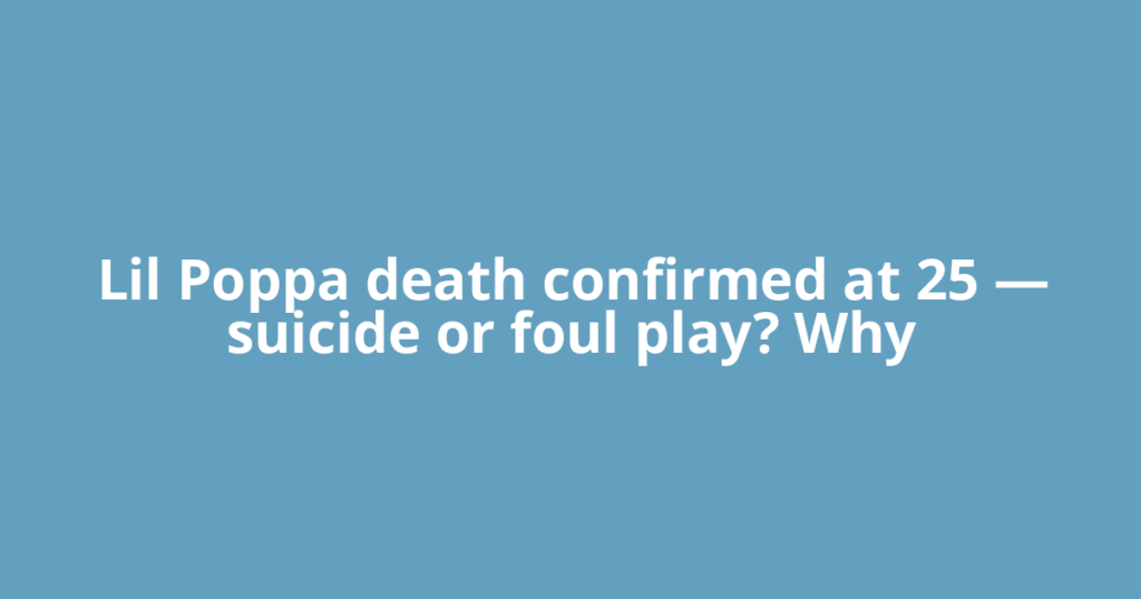 Lil Poppa death confirmed at 25 — suicide or foul play? Why