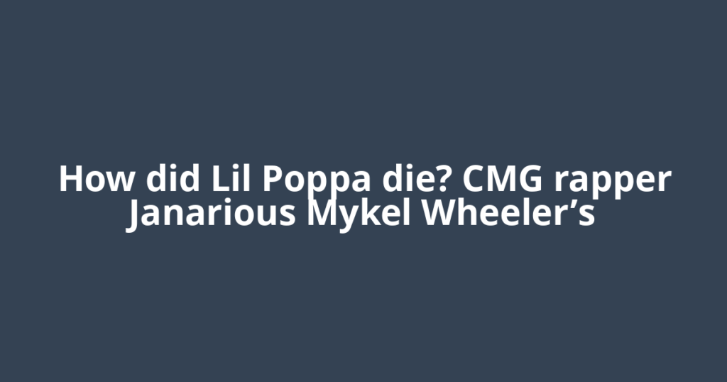 How did Lil Poppa die? CMG rapper Janarious Mykel Wheeler’s