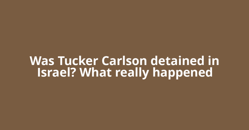 Was Tucker Carlson detained in Israel? What really happened