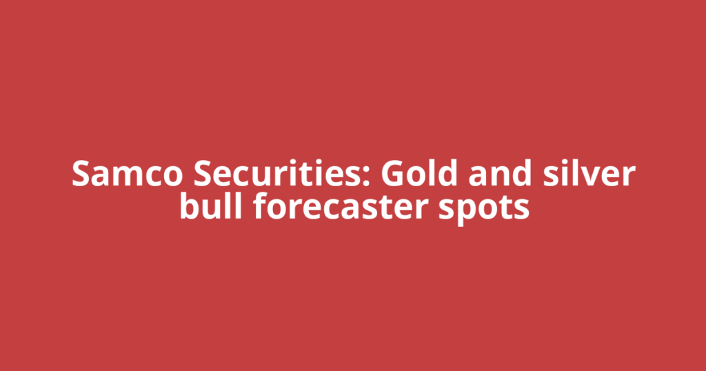 Samco Securities: Gold and silver bull forecaster spots