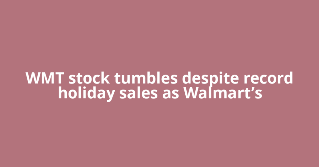 WMT stock tumbles despite record holiday sales as Walmart’s