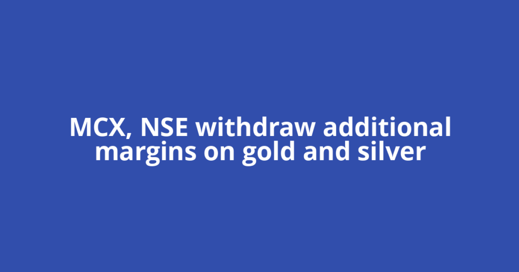 MCX, NSE withdraw additional margins on gold and silver