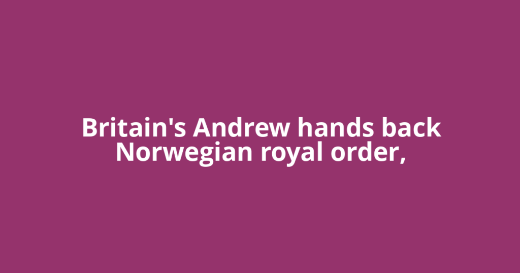 Britain's Andrew hands back Norwegian royal order,