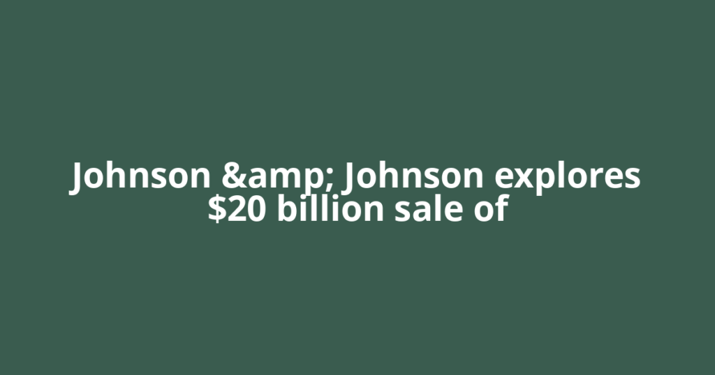 Johnson &amp; Johnson explores $20 billion sale of