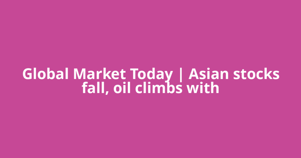 Global Market Today | Asian stocks fall, oil climbs with