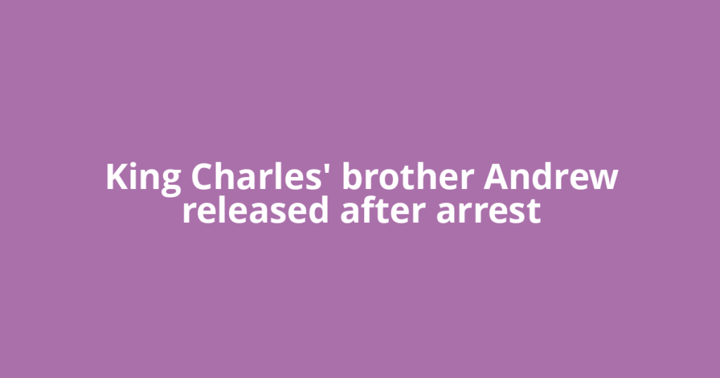 King Charles' brother Andrew released after arrest
