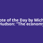 Quote of the Day by Michael Hudson: “The economy