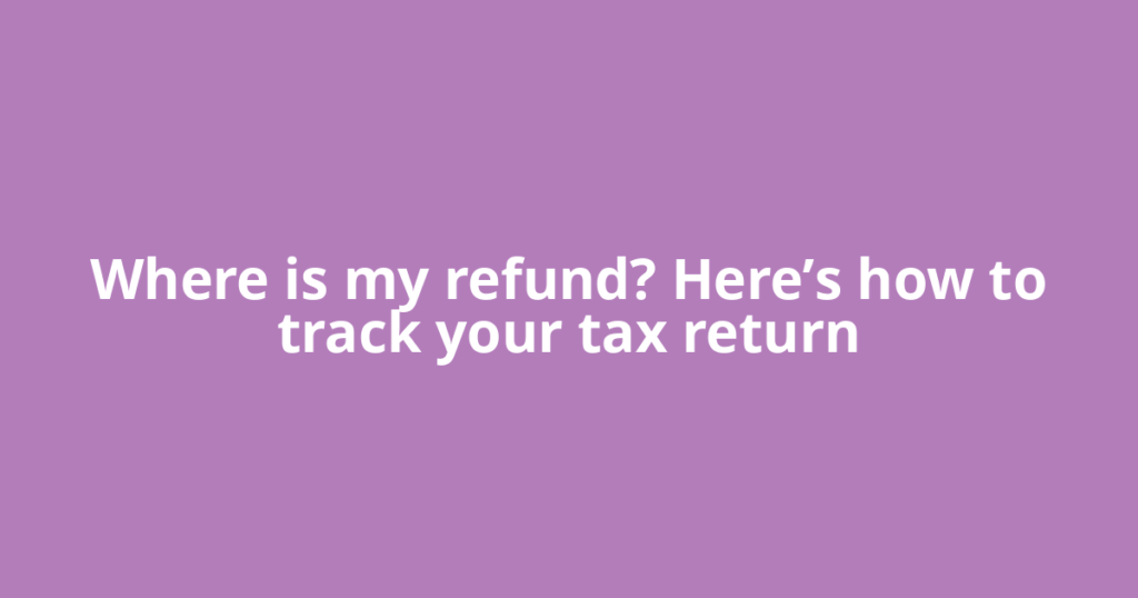 Where is my refund? Here’s how to track your tax return