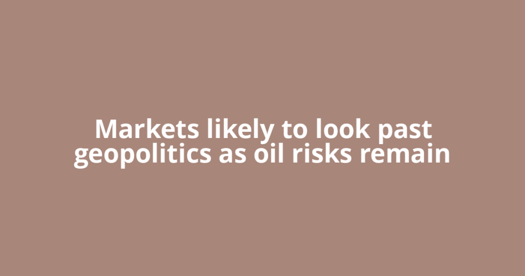 Markets likely to look past geopolitics as oil risks remain