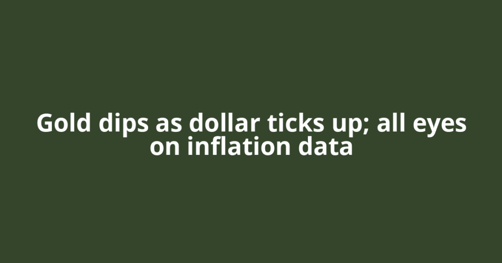 Gold dips as dollar ticks up; all eyes on inflation data