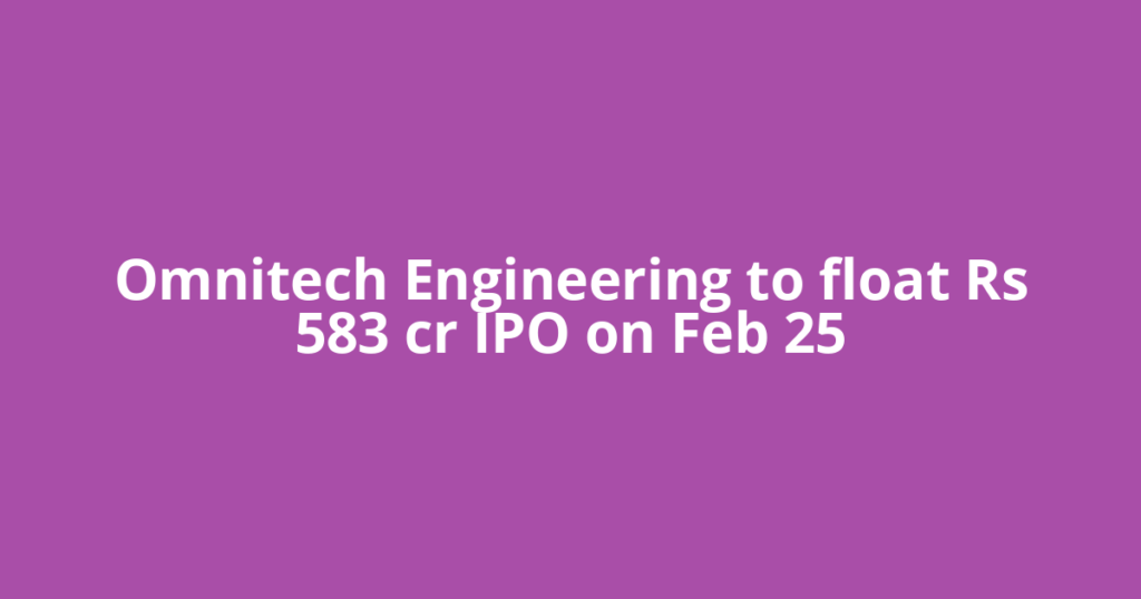 Omnitech Engineering to float Rs 583 cr IPO on Feb 25