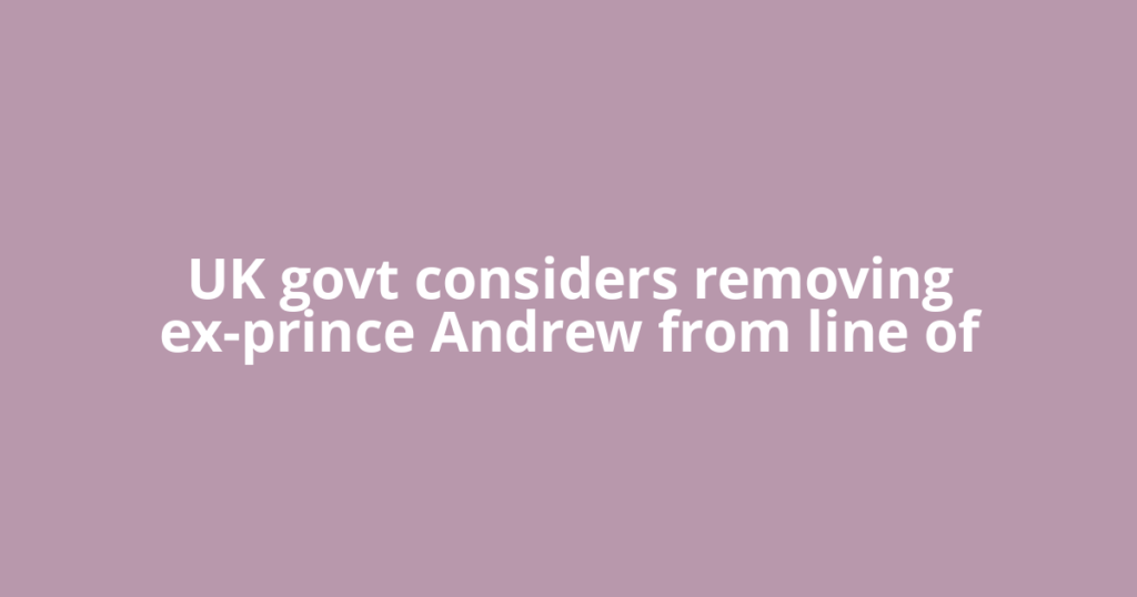 UK govt considers removing ex-prince Andrew from line of