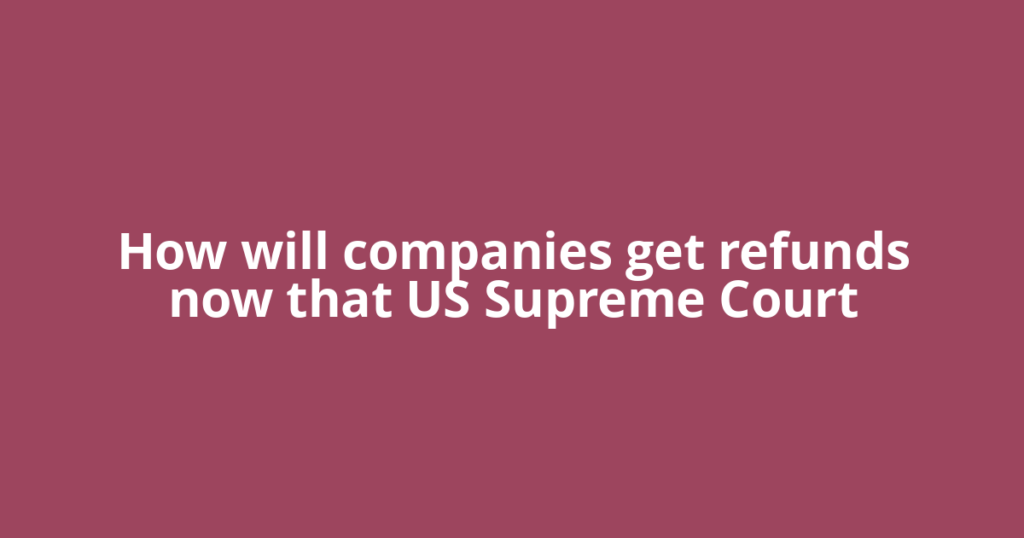 How will companies get refunds now that US Supreme Court