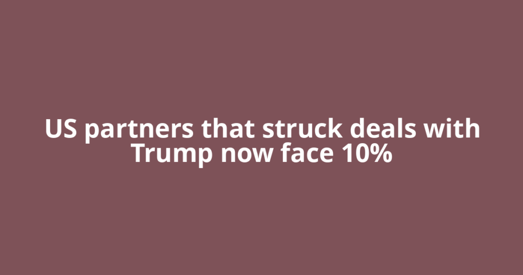 US partners that struck deals with Trump now face 10%