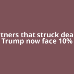 US partners that struck deals with Trump now face 10%