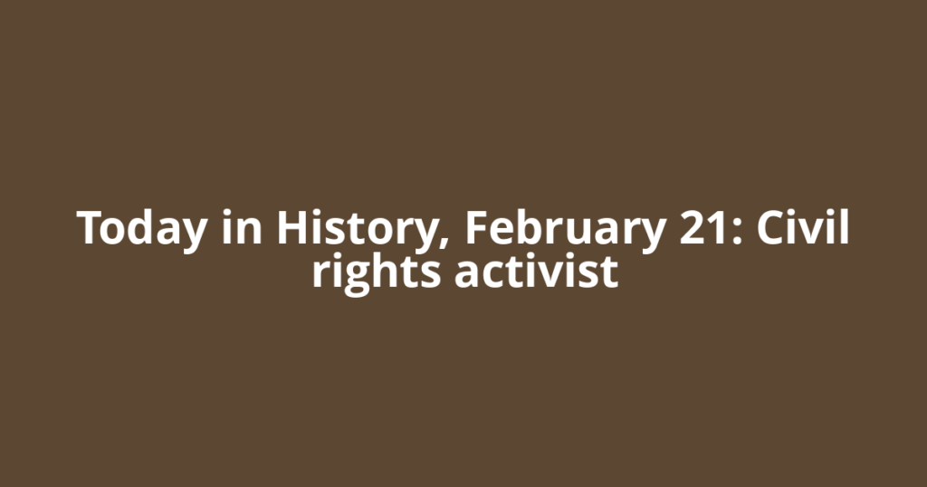 Today in History, February 21: Civil rights activist