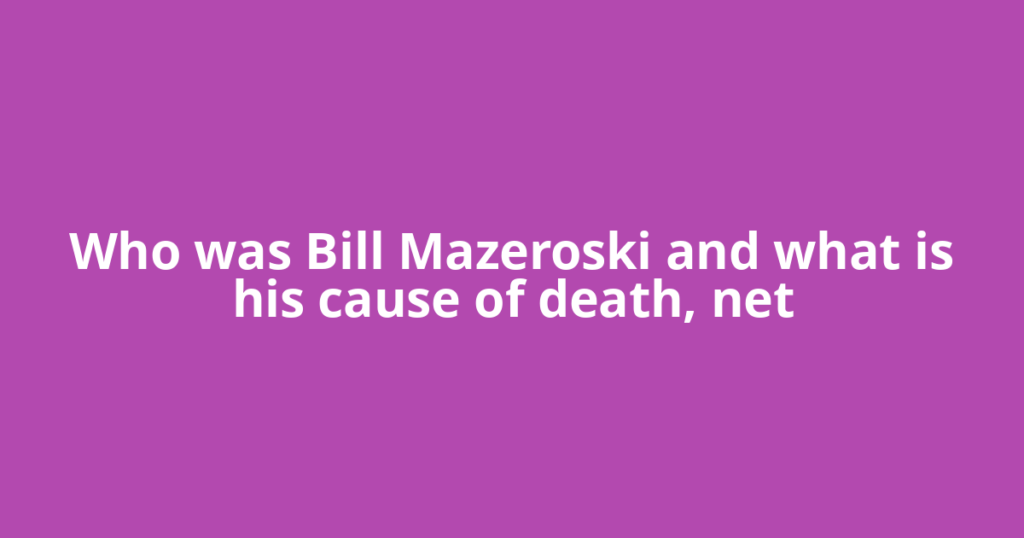 Who was Bill Mazeroski and what is his cause of death, net