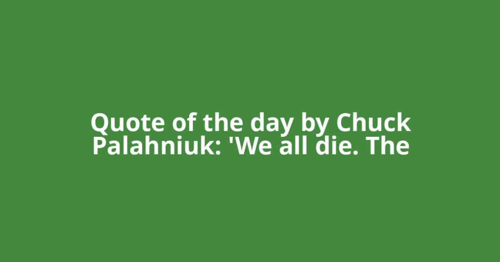 Quote of the day by Chuck Palahniuk: 'We all die. The