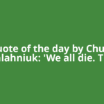 Quote of the day by Chuck Palahniuk: 'We all die. The