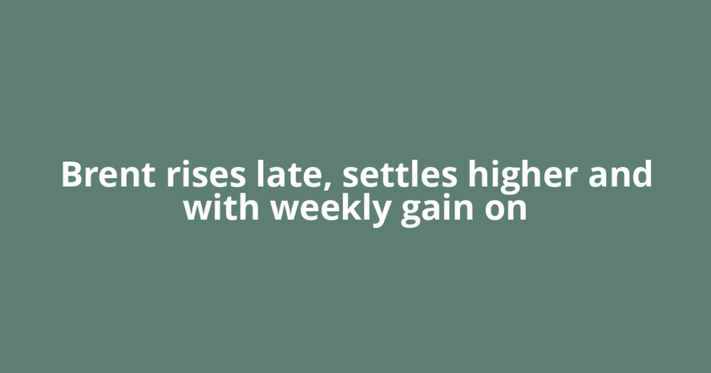 Brent rises late, settles higher and with weekly gain on