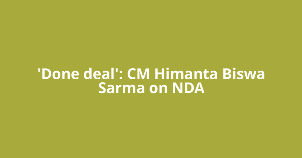 'Done deal': CM Himanta Biswa Sarma on NDA