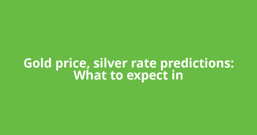 Gold price, silver rate predictions: What to expect in