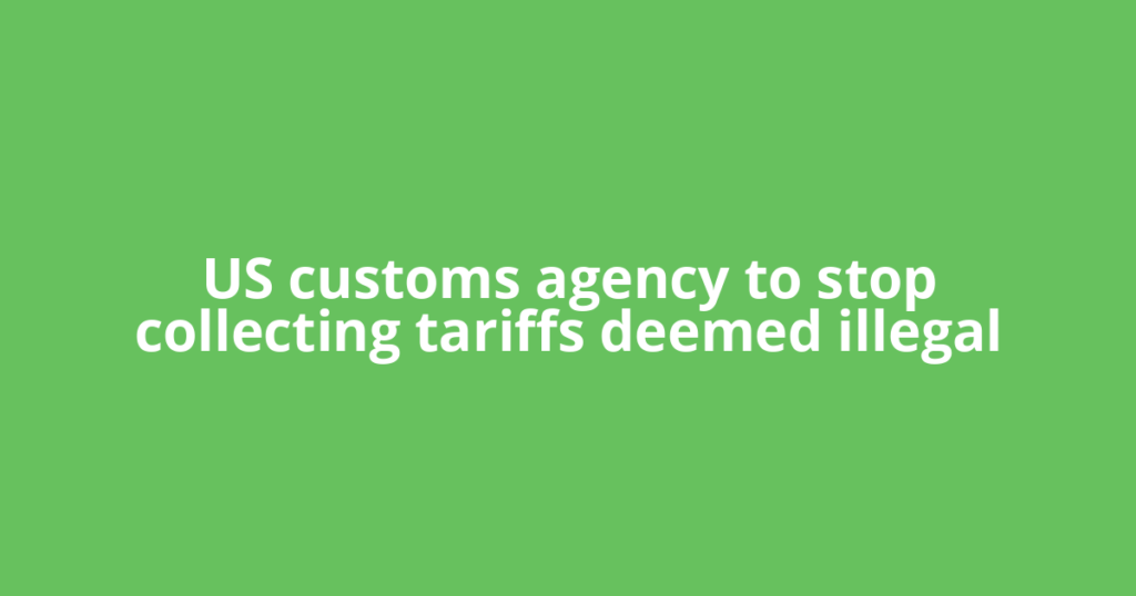 US customs agency to stop collecting tariffs deemed illegal