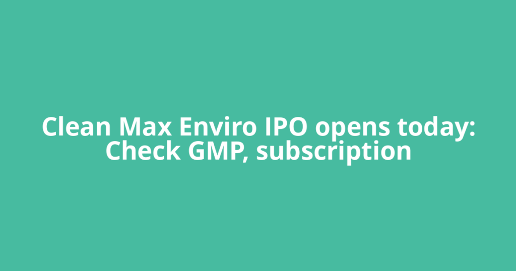 Clean Max Enviro IPO opens today: Check GMP, subscription