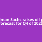 Goldman Sachs raises oil price forecast for Q4 of 2026