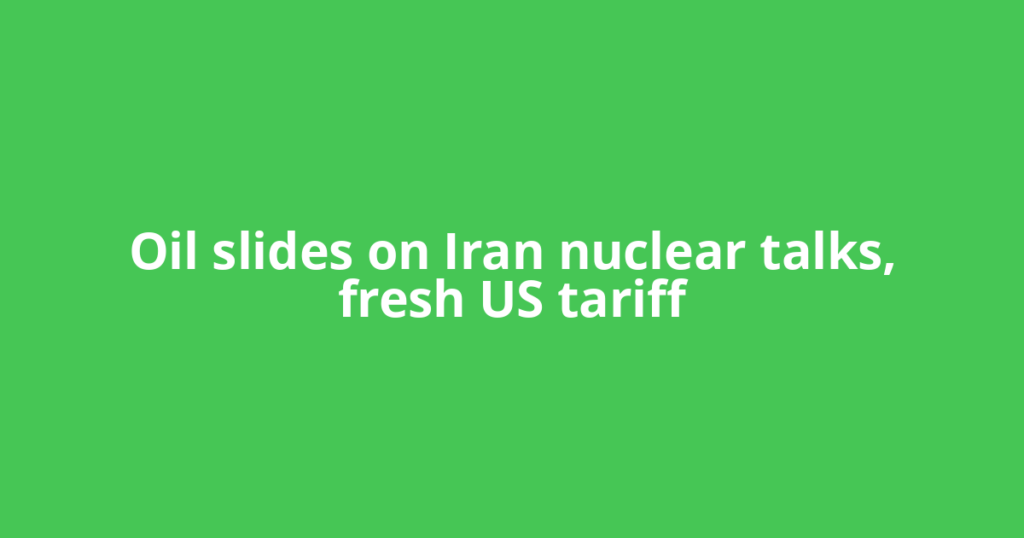 Oil slides on Iran nuclear talks, fresh US tariff