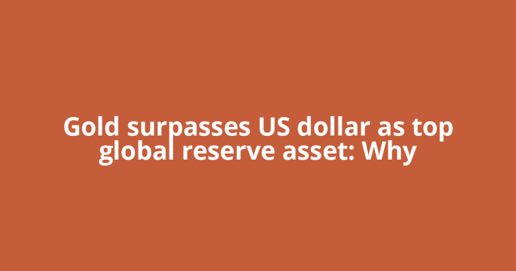 Gold surpasses US dollar as top global reserve asset: Why