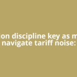 Valuation discipline key as markets navigate tariff noise: