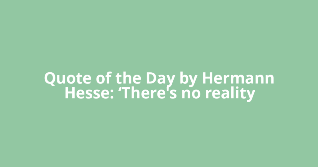 Quote of the Day by Hermann Hesse: ‘There's no reality