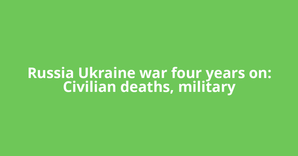 Russia Ukraine war four years on: Civilian deaths, military