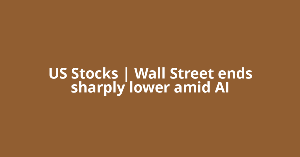 US Stocks | Wall Street ends sharply lower amid AI