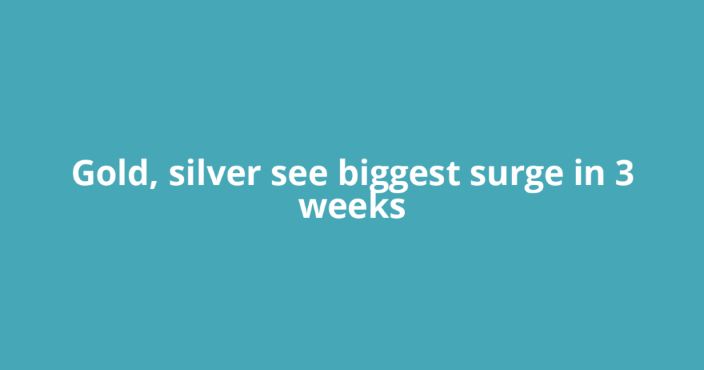 Gold, silver see biggest surge in 3 weeks