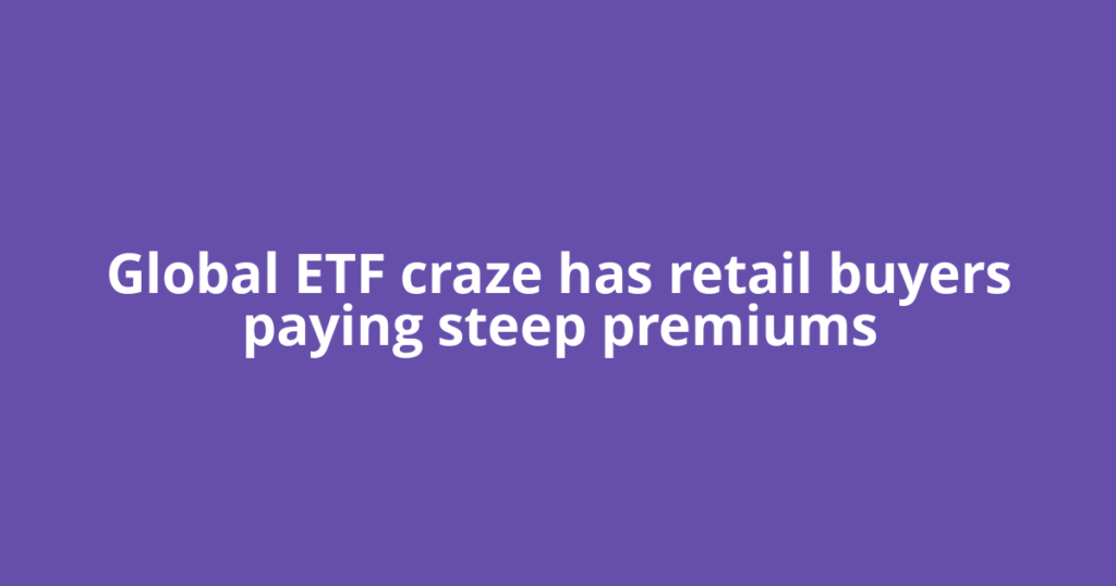 Global ETF craze has retail buyers paying steep premiums